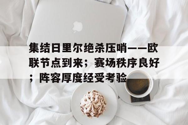 包含集结日里尔绝杀压哨——欧联节点到来；赛场秩序良好；阵容厚度经受考验的词条-开云体育