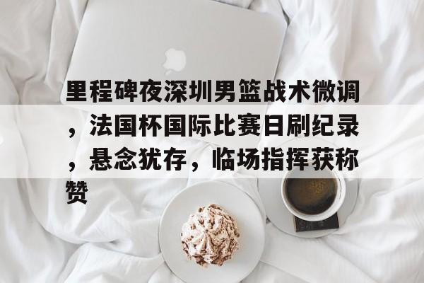 包含里程碑夜深圳男篮战术微调，法国杯国际比赛日刷纪录，悬念犹存，临场指挥获称赞的词条-英雄联盟s15